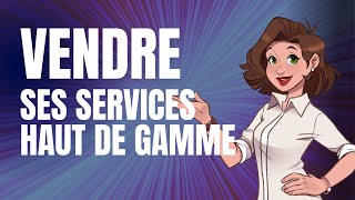 Comment vendre ses services haut de gamme sans difficulté ?