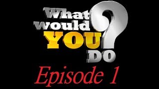 What would YOU do?  Episode 1