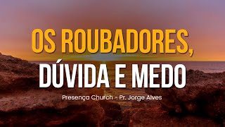 Os Roubadores, Dúvida e Medo | Pr. Jorge Alves