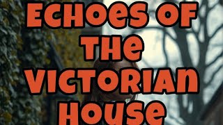 Echoes of the Victorian House Echoes of the House