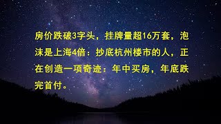 房价跌破3字头，挂牌量超16万套，泡沫是上海4倍：抄底杭州楼市的人，正在创造一项奇迹：年中买房，年底跌完首付。