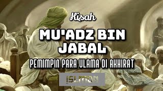 KISAH MU'ADZ BIN JABAL, PEMIMPIN PARA ULAMA DI AKHIRAT