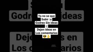 Dejen ideas para videos en los comentarios :D (Godrex sin ideas D:)