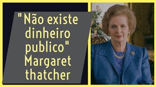 Margaret Thatcher sobre impostos "Não existe dinheiro público, apenas dos pagadores de impostos"