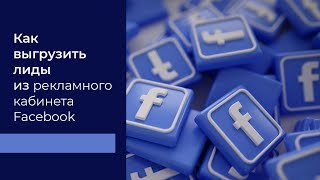 Как выгрузить лиды из рекламного кабинета Facebook?