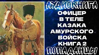 АУДИОКНИГА ПОПАДАНЦЫ: ОФИЦЕР В ТЕЛЕ КАЗАКА АМУРСКОГО ВОЙСКА. КНИГА 2