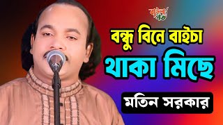 মতিন সরকার | বন্ধু বিনে বাইচা থাকা মিছে | Motin Sarkar | Bondhu Bine Baica Thaka Miche |