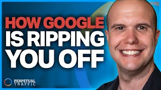 How Google Ads Are Ripping You Off & How to Scale In Spite of It | Perpetual Traffic EP 602