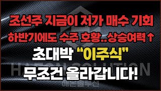 조선주 지금이 저가 매수 기회 / 하반기에도 수주 호황...상승여력 ↑ / 초대박 "이주식" 무조건 올라갑니다!