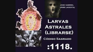 CODIGO SAGRADO 1118 PARA LIBERARSE DE LARVAS E IMPLANTES ASTRALES