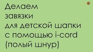 КАК СДЕЛАТЬ ЗАВЯЗКИ НА ДЕТСКУЮ ШАПКУ С ПОМОЩЬЮ i-cord (ПОЛОГО ШНУРА) УРОКИ ВЯЗАНИЯ || Начни вязать!