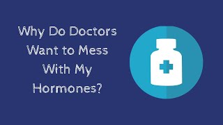 Why Do Doctors Want to Mess with My Hormones?