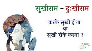 Sukhiram v/s Dukhiram - सुखी हो के करना या करके सुखी होना ?