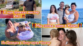 ВЛОГ:‼️к нам приехал мистер ИКС‼️мы снова едем в Крым!‼️Из Донецка в Ялту через Чонгар