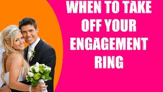 WHEN TO TAKE OFF YOUR ENGAGEMENT RING