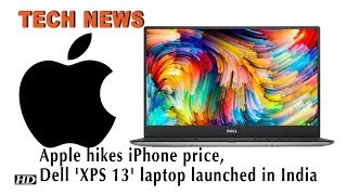 Tech News | Apple hikes iPhone price, Dell 'XPS 13' laptop launched in India