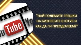 Най-големите грешки на бизнесите в Ютуб и как да ги преодолеем