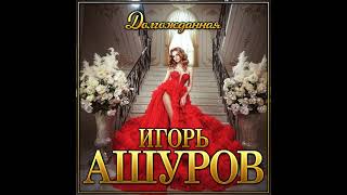 Игорь Ашуров - Долгожданная/ПРЕМЬЕРА 2021