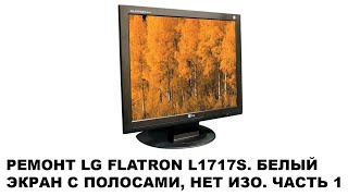 Ремонт LG Flatron L1717S, полосы на белом экране, нет изображения. Часть 1.