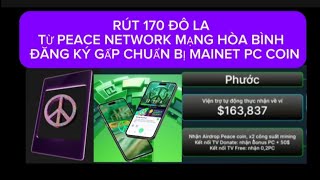 RÚT 170 ĐÔ LA TỪ PEACE NETWORK MẠNG HÒA BÌNH. ĐĂNG KÝ GẤP CHUẨN BỊ MAINET PC COIN