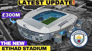 Latest UPDATE: Inside Manchester City {£300M} Stadium Expansion!