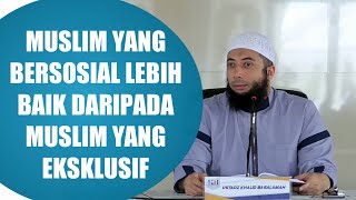 Muslim yang bersosial lebih baik daripada muslim yang eksklusif - Ustadz Khalid Basalamah