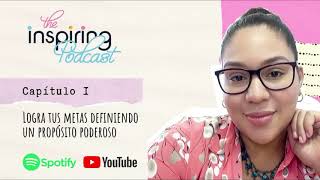 Logra tus metas definiendo un propósito poderoso | The Inspiring Podcast (Ep. 1)