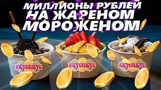 Как заработать миллионы рублей на "жареном мороженом"?!