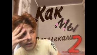 КАК МЫ РАЗВЛЕКАЛИСЬ 2?!?!!?!