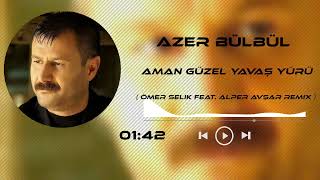 Azer Bülbül - Aman Güzel Yavaş Yürü ( Ömer Selik Feat. Alper Avşar Remix )