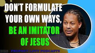 Don’t Formulate Your Own Ways, Be An Imitator Of Jesus Christ Prophet Lovy Elias