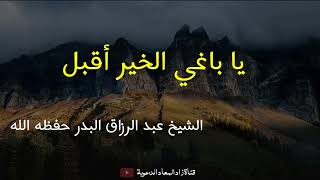 يا باغي الخير أقبل - الشيخ عبد الرزاق البدر حفظه الله.