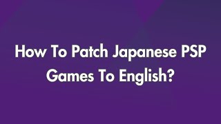 How To Patch Japanese PSP Games To English?