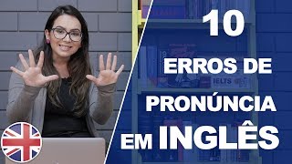 10 ERROS DE PRONÚNCIA EM INGLÊS (QUE VOCÊ PODE EVITAR)