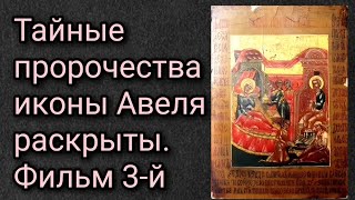 Тайные пророчества иконы Авеля раскрыты. Фильм 3 -й.