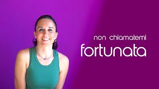 Io non sono fortunata!