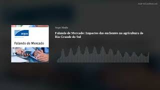 Falando de Mercado: Impactos das enchentes na agricultura do Rio Grande do Sul