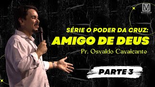 Série "O poder da cruz" - Parte 3: Amigo de Deus | Pregação Pr. Osvaldo Cavalcante