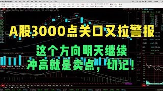 A股3000点关口又拉警报，这个方向明天继续冲高就是卖点，切记！