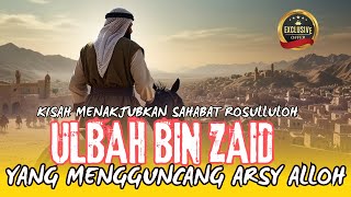 Kisah Menakjubkan, Sahabat Nabi Yang Mengguncangkan 'Arsy Allah, Ulbah bin Zaid