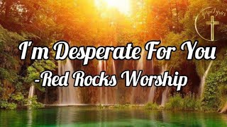 I'm Desperate For You (lyrics) - Red Rocks Worship