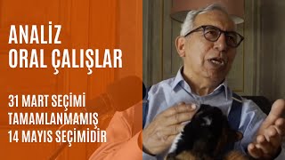 ANALİZ | Oral Çalışlar: "31 Mart seçimi tamamlanmamış 14 Mayıs seçimidir"