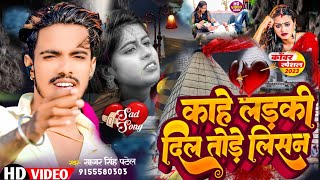 #Video~Kahe Ladki Dil Tode Li San | काहे लड़की दिल तोड़े लिसन | Sad Song~Ham Pucha Tani Raura Se