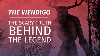 The Wendigo - The Scary Truth Behind The Legend