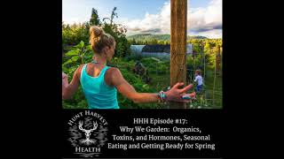 Hunt Harvest Health Podcast #17: Why We Garden, Organics, Toxins, Hormones, Seasonal Eating,  Spring