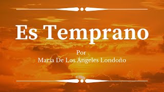 POEMA al OPTIMISMO - ES TEMPRANO por María de Los Ángeles Londoño