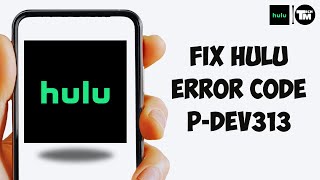 Hulu Error Code P-DEV313: How to Fix Hulu Error Code P-DEV313