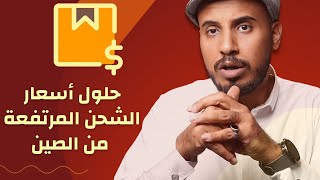 حل مشكلة | ارتفاع أسعار الشحن للاستيراد من الصين |