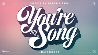 You're My Song - Walkinlord || Uplifting Christian Worship Music