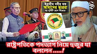 ইব্রাহিম নবীর মত ছাত্ররা বড় মূর্তিটা রেখে দিয়েছে || রাষ্ট্রপতিকে পদত্যাগ নিয়ে হুজুর যা বললেন